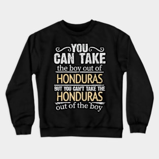 You Can Take The Boy Out Of Honduras But You Cant Take The Honduras Out Of The Boy - Gift for Honduran With Roots From Honduras Crewneck Sweatshirt